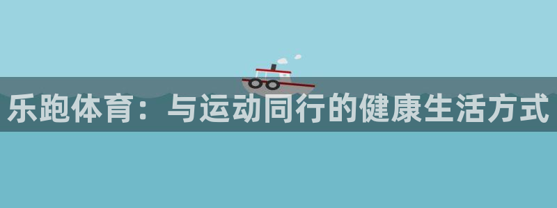 乐跑体育：与运动同行的健康生活方式